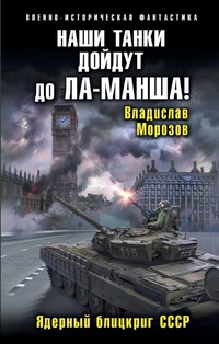 «Наши танки дойдут до Ла-Манша! Ядерный блицкриг СССР»