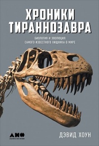 «Хроники тираннозавра. Биология и эволюция самого известного хищника в мире»